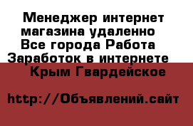 Менеджер интернет-магазина удаленно - Все города Работа » Заработок в интернете   . Крым,Гвардейское